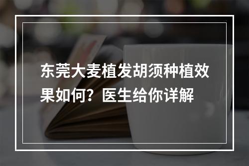 东莞大麦植发胡须种植效果如何？医生给你详解