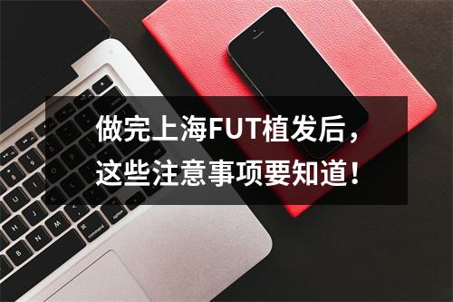 做完上海FUT植发后，这些注意事项要知道！