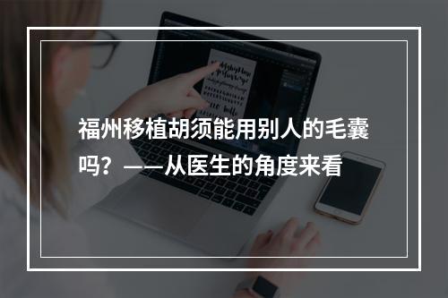 福州移植胡须能用别人的毛囊吗？——从医生的角度来看