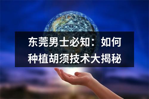 东莞男士必知：如何种植胡须技术大揭秘