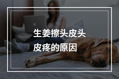 生姜擦头皮头皮疼的原因