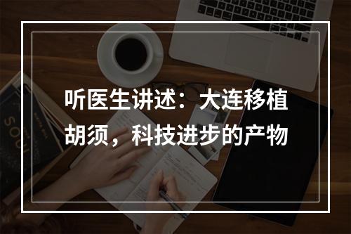 听医生讲述：大连移植胡须，科技进步的产物