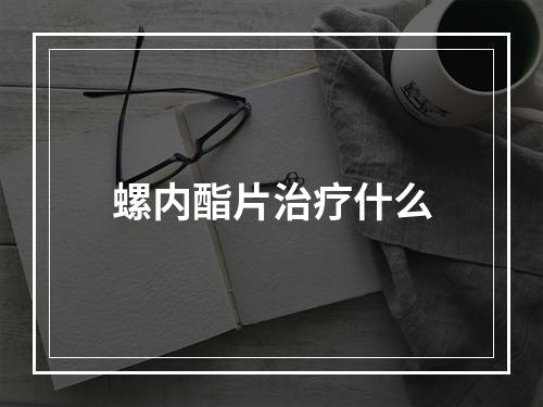 螺内酯片治疗什么