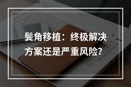 鬓角移植：终极解决方案还是严重风险？