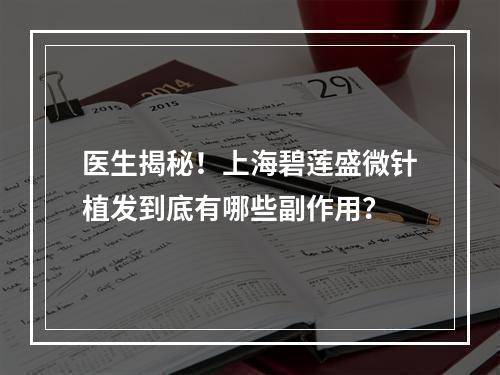 医生揭秘！上海碧莲盛微针植发到底有哪些副作用？