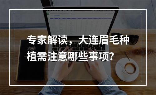 专家解读，大连眉毛种植需注意哪些事项？