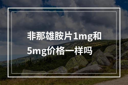 非那雄胺片1mg和5mg价格一样吗