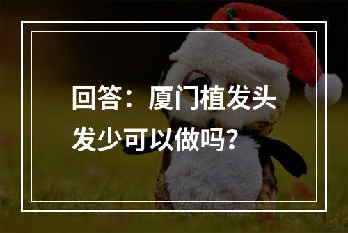 回答：厦门植发头发少可以做吗？