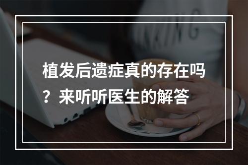 植发后遗症真的存在吗？来听听医生的解答