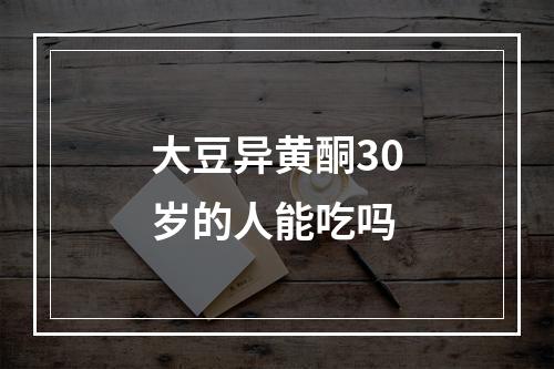 大豆异黄酮30岁的人能吃吗