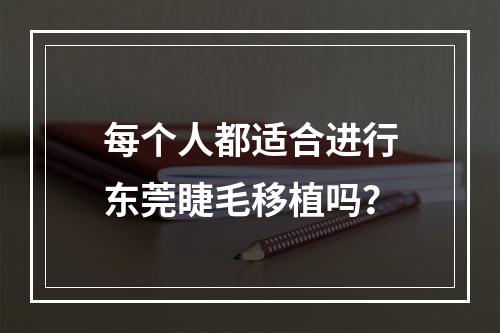 每个人都适合进行东莞睫毛移植吗？