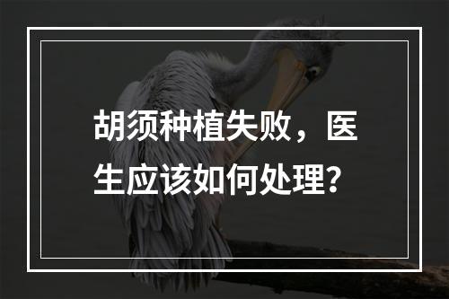 胡须种植失败，医生应该如何处理？