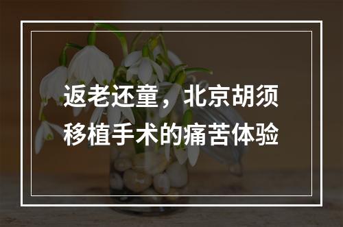 返老还童，北京胡须移植手术的痛苦体验