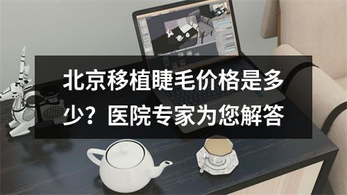 北京移植睫毛价格是多少？医院专家为您解答