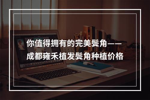 你值得拥有的完美鬓角——成都雍禾植发鬓角种植价格