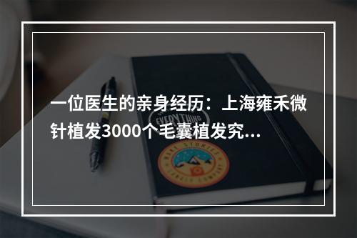 一位医生的亲身经历：上海雍禾微针植发3000个毛囊植发究竟能覆盖多大面积