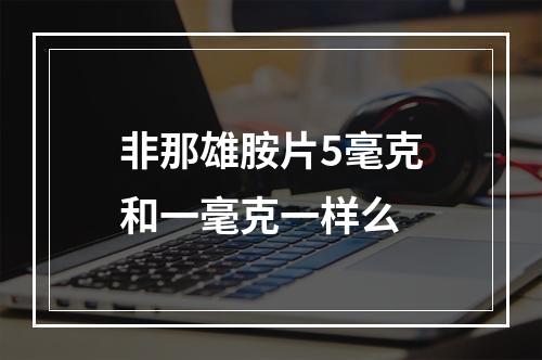 非那雄胺片5毫克和一毫克一样么