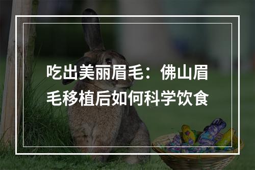 吃出美丽眉毛：佛山眉毛移植后如何科学饮食