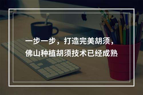 一步一步，打造完美胡须，佛山种植胡须技术已经成熟