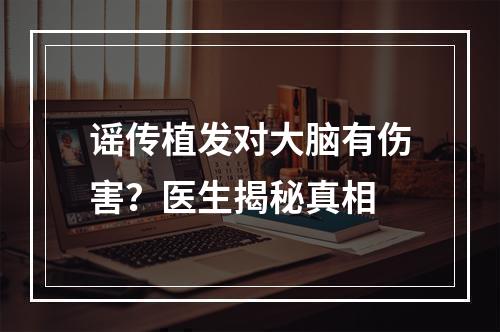 谣传植发对大脑有伤害？医生揭秘真相