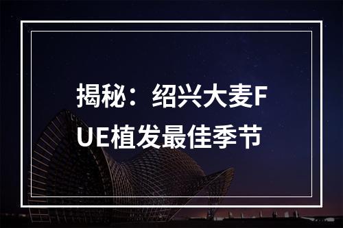 揭秘：绍兴大麦FUE植发最佳季节