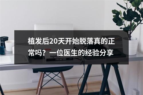 植发后20天开始脱落真的正常吗？一位医生的经验分享