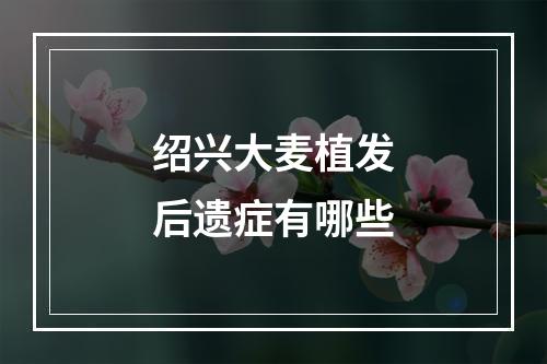 绍兴大麦植发后遗症有哪些