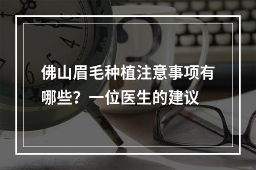 佛山眉毛种植注意事项有哪些？一位医生的建议