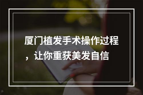 厦门植发手术操作过程，让你重获美发自信