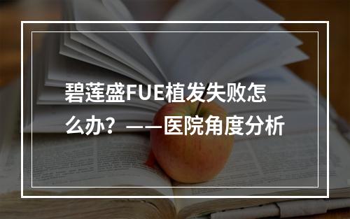 碧莲盛FUE植发失败怎么办？——医院角度分析