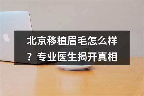 北京移植眉毛怎么样？专业医生揭开真相