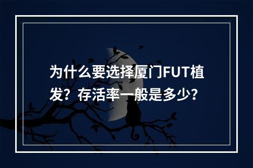 为什么要选择厦门FUT植发？存活率一般是多少？