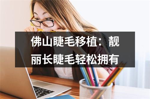 佛山睫毛移植：靓丽长睫毛轻松拥有