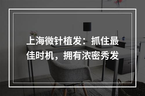 上海微针植发：抓住最佳时机，拥有浓密秀发