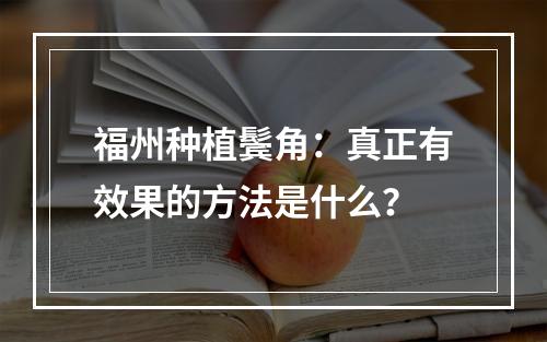 福州种植鬓角：真正有效果的方法是什么？