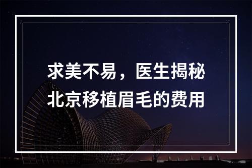 求美不易，医生揭秘北京移植眉毛的费用