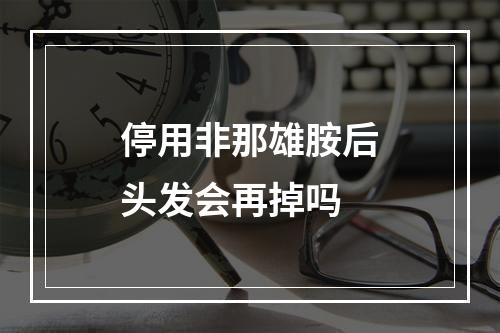 停用非那雄胺后头发会再掉吗