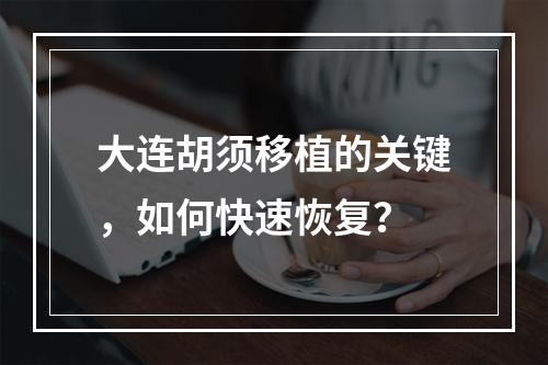 大连胡须移植的关键，如何快速恢复？