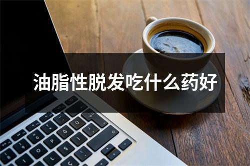 油脂性脱发吃什么药好