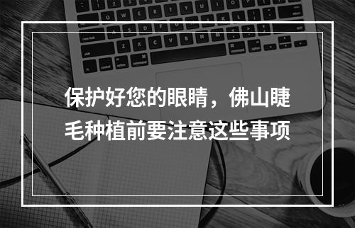 保护好您的眼睛，佛山睫毛种植前要注意这些事项