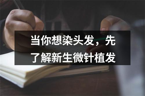 当你想染头发，先了解新生微针植发