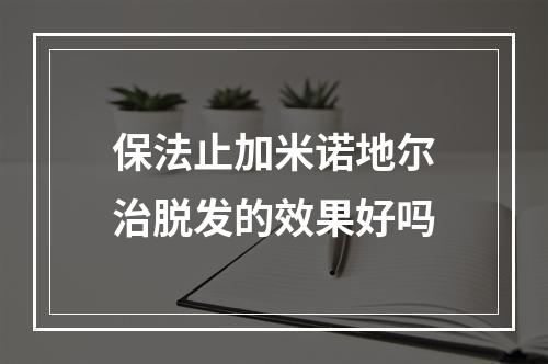 保法止加米诺地尔治脱发的效果好吗