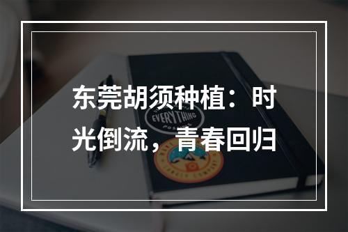 东莞胡须种植：时光倒流，青春回归