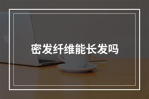 密发纤维能长发吗