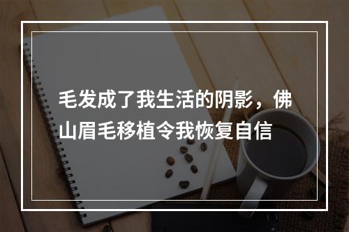 毛发成了我生活的阴影，佛山眉毛移植令我恢复自信