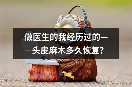 做医生的我经历过的——头皮麻木多久恢复？