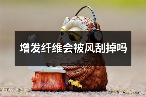 增发纤维会被风刮掉吗