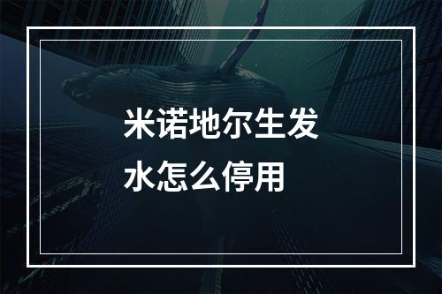 米诺地尔生发水怎么停用