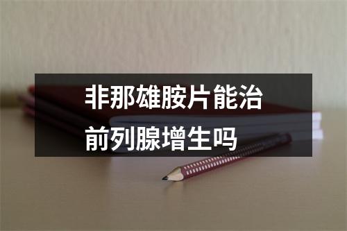 非那雄胺片能治前列腺增生吗