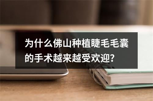 为什么佛山种植睫毛毛囊的手术越来越受欢迎？